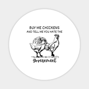 Buy Me Chickens And Tell Me You Hate The Government shirt Magnet